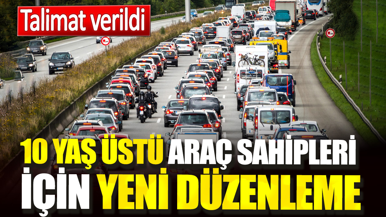 10 yaş üstü araç sahipleri için yeni düzenleme. Talimat verildi