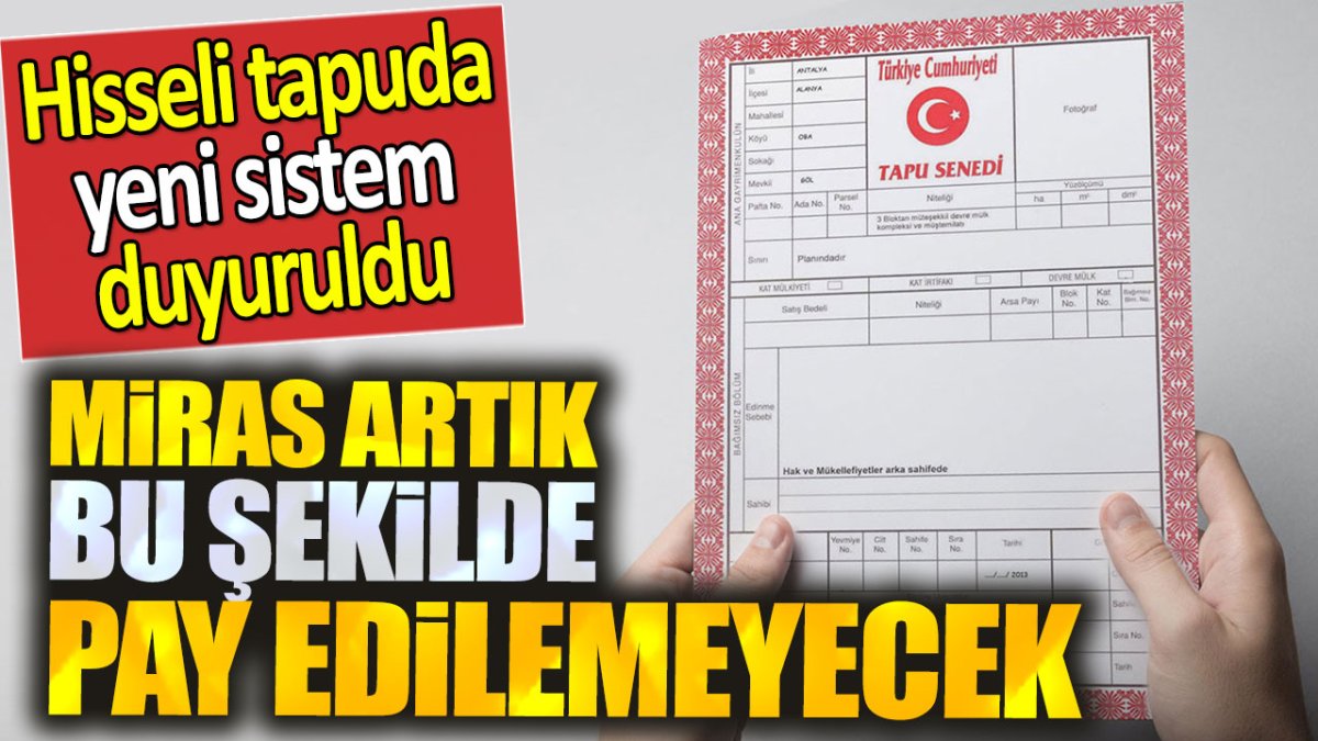 Hisseli tapuda yeni uygulama duyuruldu. Miras artık bu şekilde pay edilemeyecek