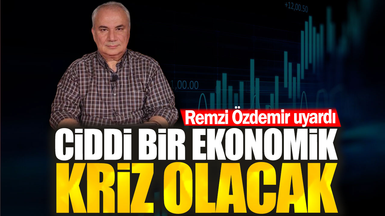 Remzi Özdemir uyardı. Ciddi bir ekonomik kriz olacak