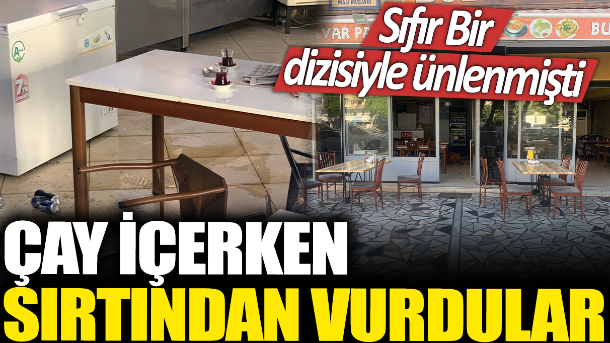 Sıfır Bir dizisiyle ünlenmişti: Çay içerken sırtından vurdular