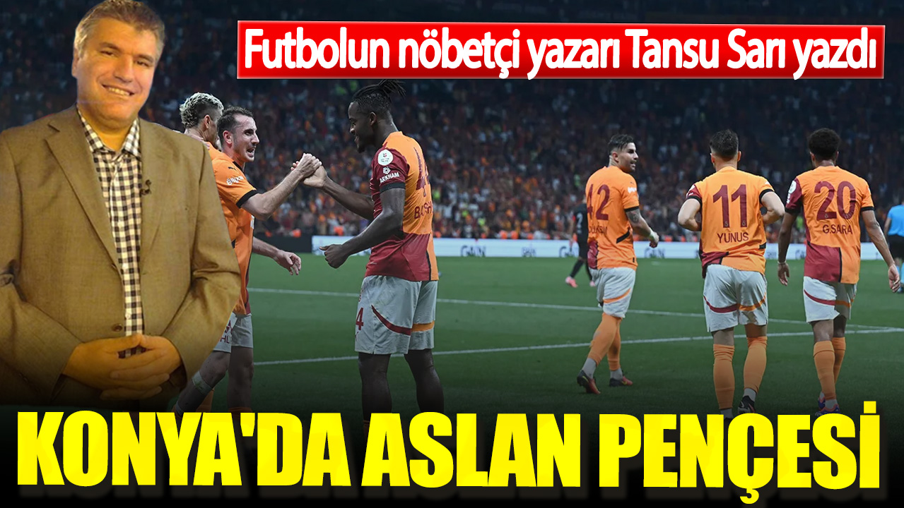 Futbolun nöbetçi yazarı Tansu Sarı yazdı. Konya'da aslan pençesi