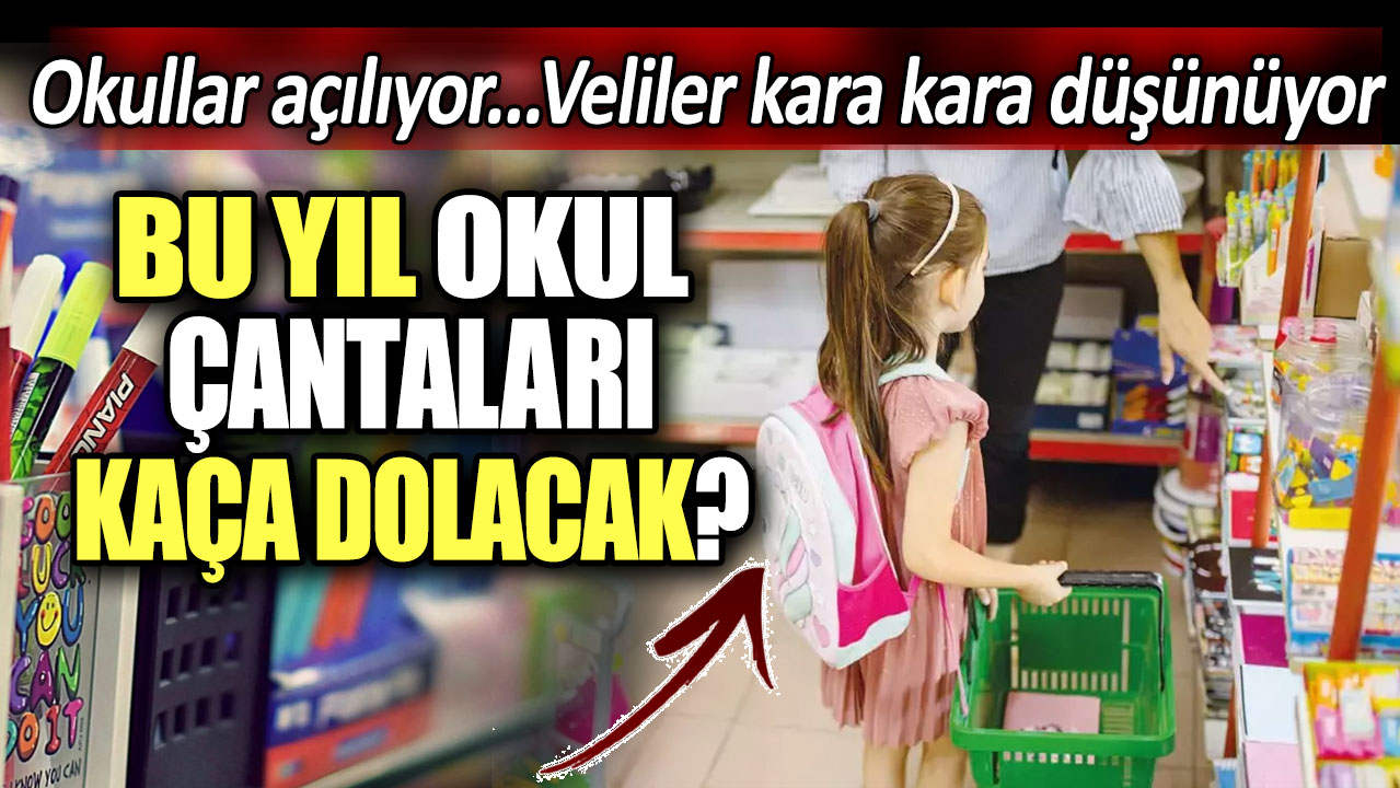 Bu yıl okul çantaları kaça dolacak. Veliler kara kara düşünüyor