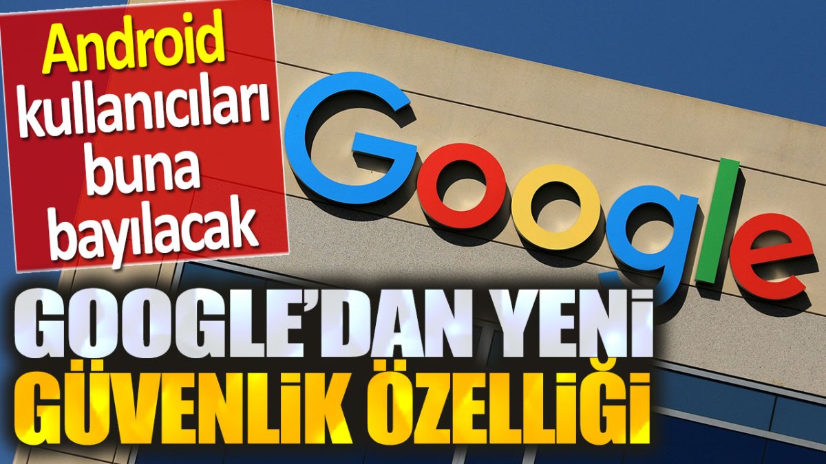 Google'dan yeni güvenlik özelliği. Android kullanıcıları buna bayılacak