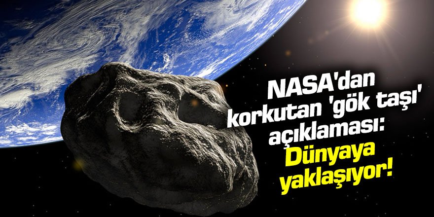 NASA'dan korkutan 'gök taşı' açıklaması: Dünya'ya yaklaşıyor!