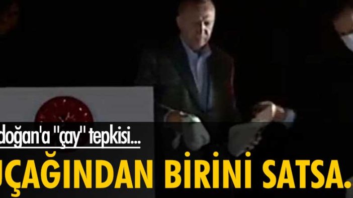Erdoğan'a "çay" tepkisi... Uçağından birini satsa