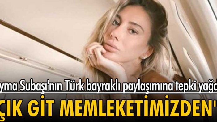 Şeyma Subaşı'nın Türk bayraklı paylaşımına tepki yağdı! "Çık git memleketimizden"