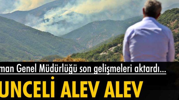 Orman Genel Müdürlüğü son gelişmeleri aktardı... Tunceli alev alev