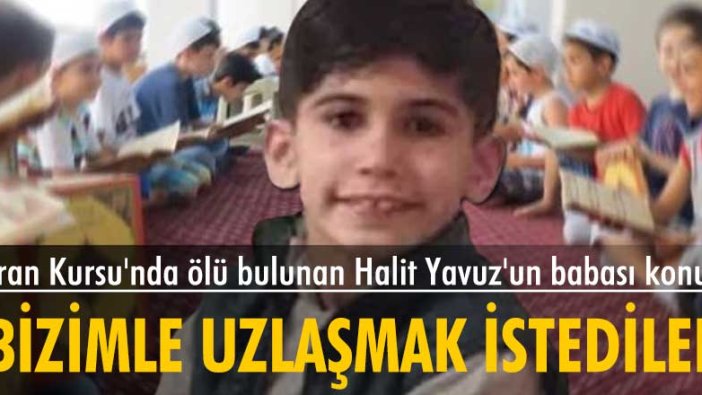 Kuran Kursu'nda ölü bulunan Halit Yavuz'un babası: "Bizimle uzlaşmak istediler"