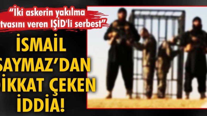 İsmail Saymaz: ‘İki askerin yakılma fetvasını veren IŞİD’li Antep’te yaşıyor’