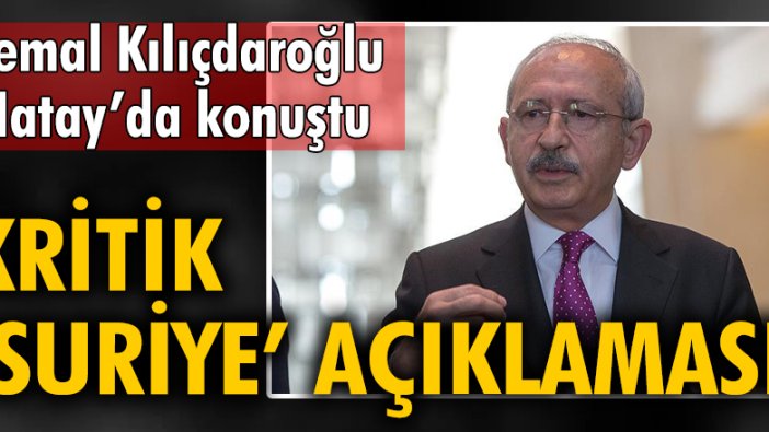 Kemal Kılıçdaroğlu'ndan kritik 'Suriye' açıklaması