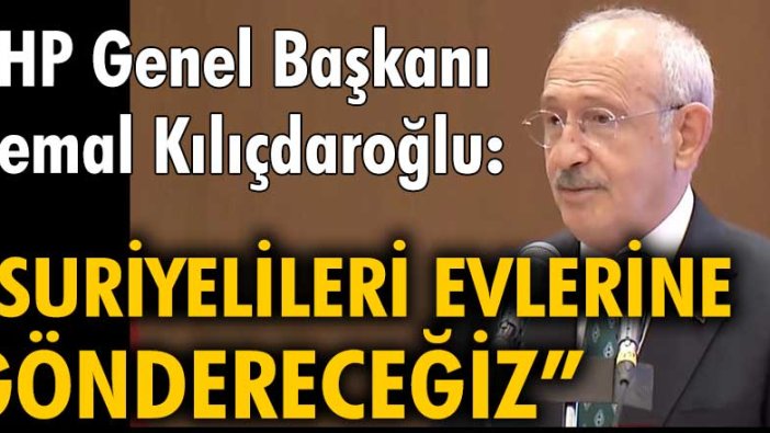 Kemal Kılıçdaroğlu: "Suriyelileri evlerine göndereceğiz"