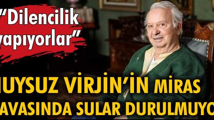 Huysuz Virjin'in miras davasında sular durulmuyor: "Dilencilik yapıyorlar"