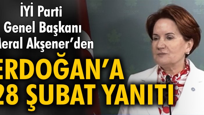 Akşener’den Erdoğan’a 28 Şubat yanıtı