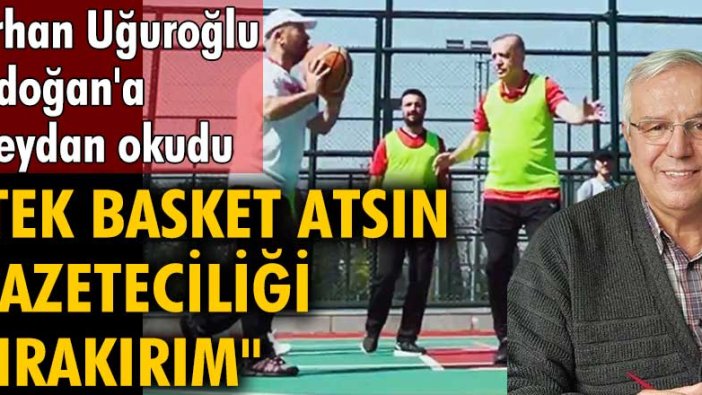 Gazeteci Orhan Uğuroğlu, Erdoğan'a meydan okudu: Tek basket atsın gazeteciliği bırakırım
