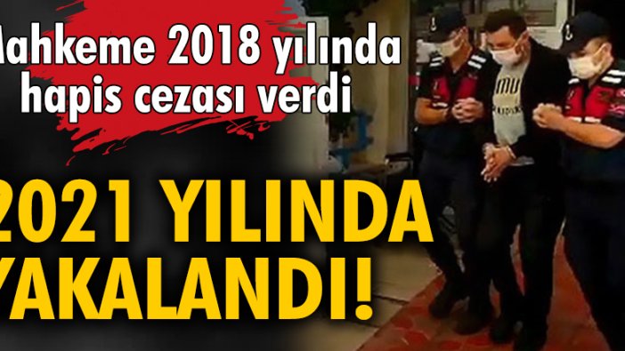 Mahkeme 2018 yılında hapis cezası verdi, 2021 yılında yakalandı