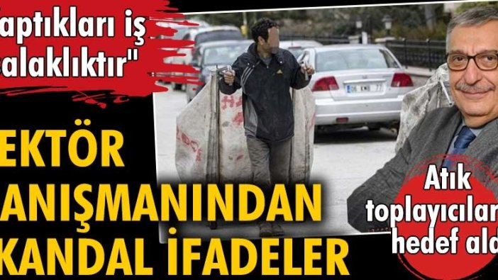 Rektör danışmanı Hakkı Öcal'dan atık toplayıcılar için skandal sözler: "Yaptıkları iş asalaklıktır"