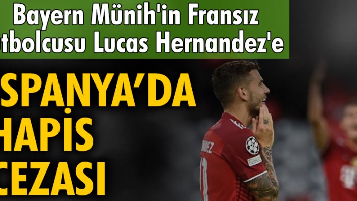 Bayern Münih'in Fransız futbolcusu Lucas Hernandez'e İspanya'da hapis cezası