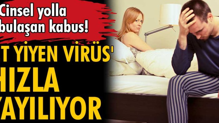 Cinsel yolla bulaşan 'et yiyen virüs' hızla yayılıyor!