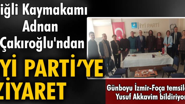Çiģli Kaymakamı Adnan Çakıroğlu'ndan İYİ Parti'ye ziyaret