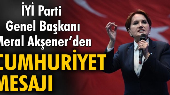 İYİ Parti Genel Başkanı Meral Akşener'den Cumhuriyet mesajı