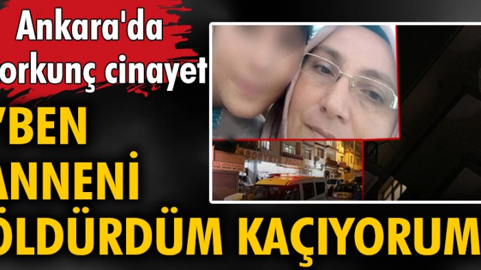 Ankara'da korkunç cinayet: "Ben anneni öldürdüm, kaçıyorum"