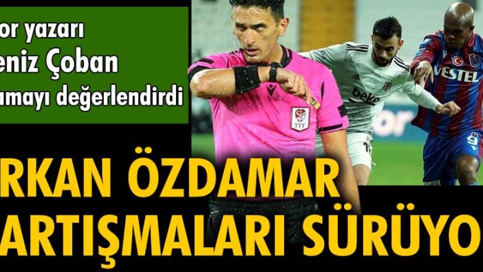 Beşiktaş - Trabzonspor maçına atanan Erkan Özdamar tartışmaları sürüyor