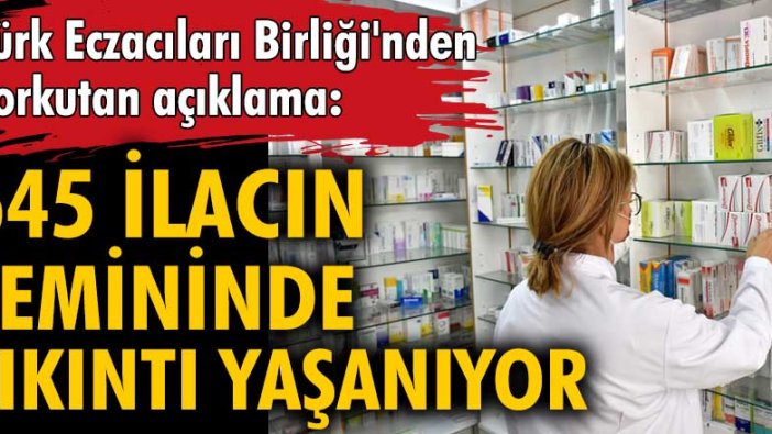 Türk Eczacıları Birliği'nden korkutan açıklama: 645 ilacın temininde sıkıntı yaşanıyor