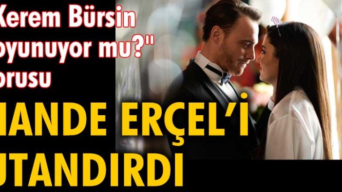 "Kerem Bürsin soyunuyor mu?" sorusu Hande Erçel'i utandırdı