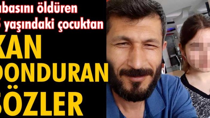 Kayseri'de babası Cuma Ali Ceylan’ı öldüren çocuktan kan donduran sözler