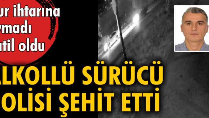 Dur ihtarına uymadı katil oldu... Alkollü sürücü polisi şehit etti