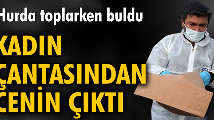 Kadın çantasından cenin çıktı!