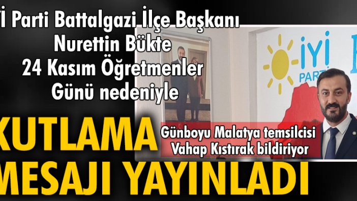 iYi Parti Battalgazi İlçe Başkanı Nurettin Bükte 24 Kasım Öğretmenler Günü nedeniyle bir kutlama  mesajı yayınladı.