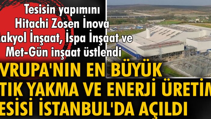 Türkiye'nin ilk, Avrupa'nın en büyük atık yakma ve enerji üretim tesisi İstanbul'da açıldı