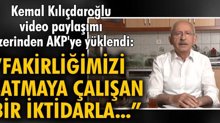 Kemal Kılıçdaroğlu video paylaşımı üzerinden AKP'ye yüklendi: Fakirliğimizi satmaya çalışan bir iktidarla...