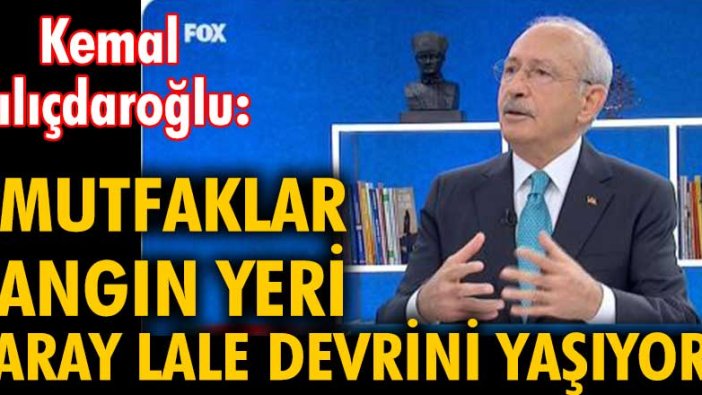 Kemal Kılıçdaroğlu "Mutfaklar yangın yeri, saray Lale Devri'ni yaşıyor"
