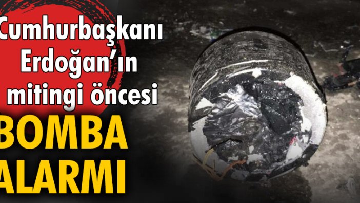Cumhurbaşkanı Erdoğan'ın mitingi öncesi bomba alarmı