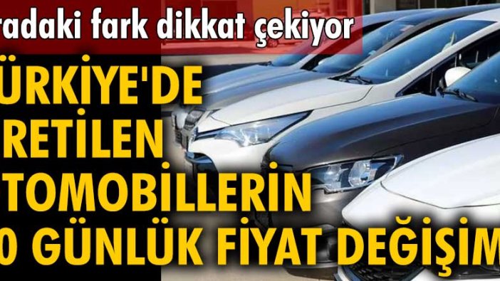 Aradaki fark dikkat çekiyor! Türkiye'de üretilen otomobillerin 10 günlük fiyat değişimi!