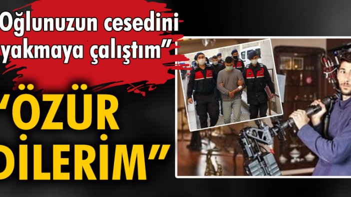 "Oğlunuzun cesedini yakmaya çalıştım, özür dilerim"