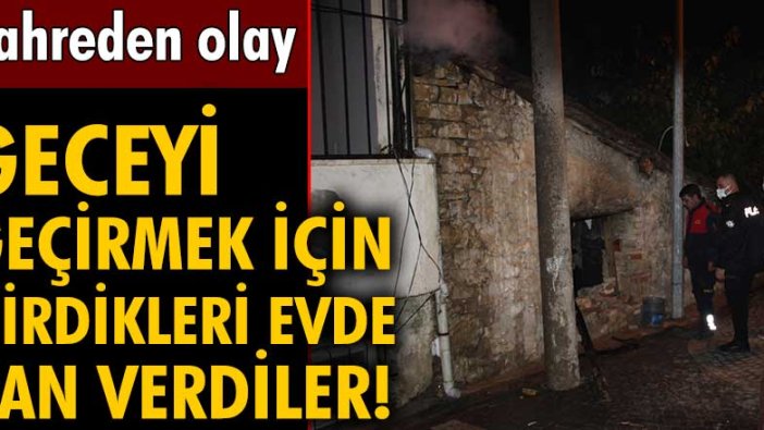 Aydın'da sokakta yaşayan iki kişi geceyi geçirmek için girdikleri evde can verdi!