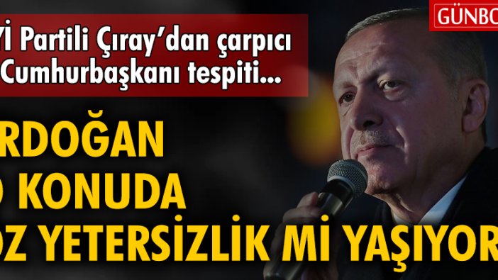 İYİ Partili Çıray'dan çarpıcı Cumhurbaşkanı tespiti: Erdoğan o konuda öz yetersizlik mi yaşıyor?