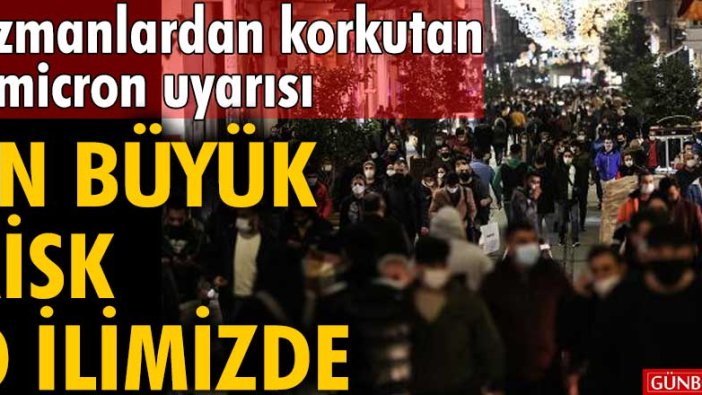 Uzmanlardan korkutan Omicron uyarısı! En büyük risk o ilimizde