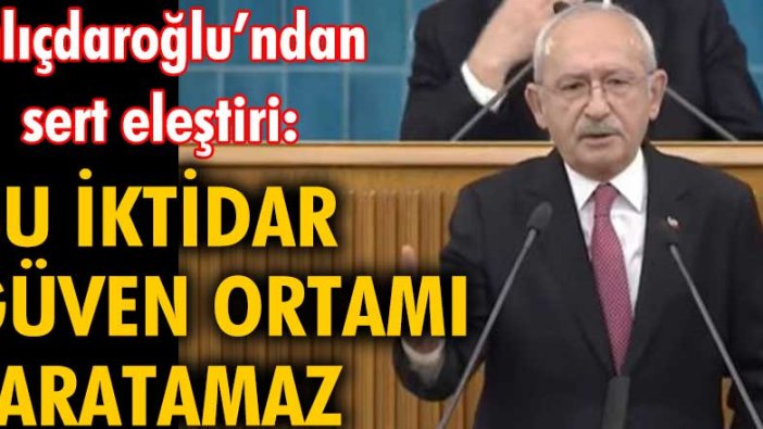Kemal Kılıçdaroğlu: "Bu iktidar güven ortamı yaratamaz"