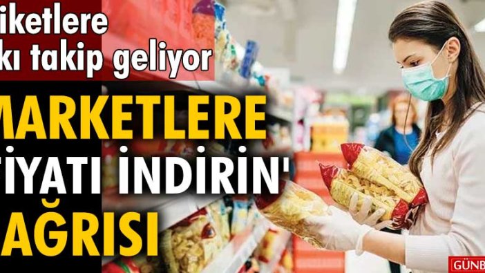 Etiketlere sıkı takip geliyor! Marketlere fiyatı indirin çağrısı