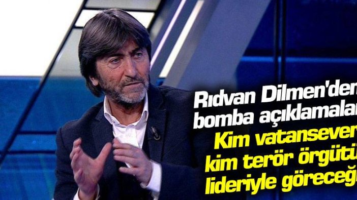 Rıdvan Dilmen'den bomba açıklamalar: Kim vatansever kim terör örgütü lideriyle göreceğiz