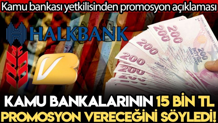 Kamu bankası yetkilisinden promosyon açıklaması: Kamu banklarının 15 bin TL promosyon vereceğini söyledi