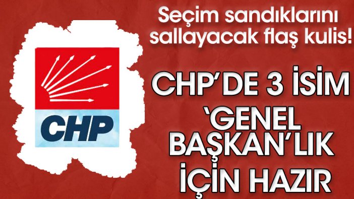 Seçim sandıklarını sallayacak flaş kulis! CHP’de 3 isim ‘Genel Başkan’lık için hazır
