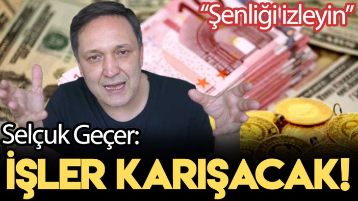 Selçuk Geçer: İşler karışacak!