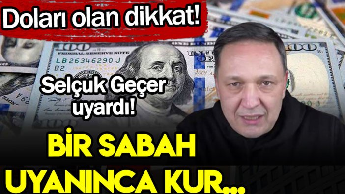 Selçuk Geçer'ten flaş dolar uyarısı: Bir sabah uyanınca kur...