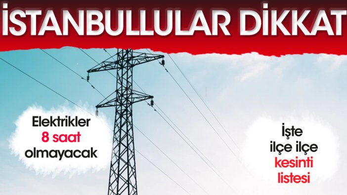 İstanbullular dikkat! 8 saat elektriksiz kalacaksınız... İşte ilçe ilçe listesi