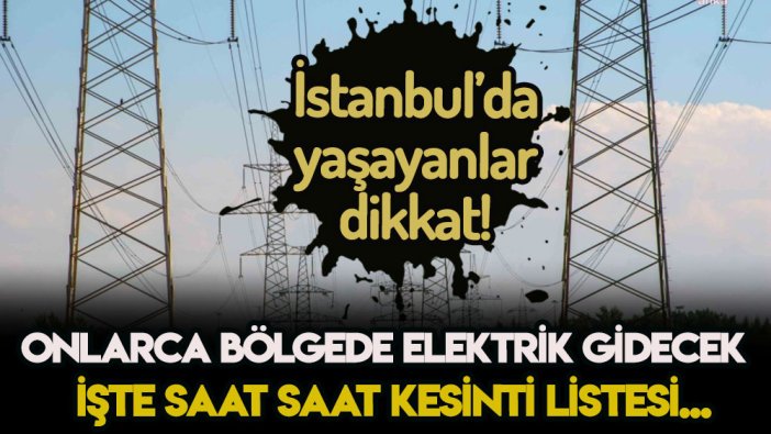 İstanbul'da yaşayanlar dikkat! Onlarca bölgede elektrikler gidecek... İşte saat saat liste